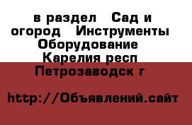  в раздел : Сад и огород » Инструменты. Оборудование . Карелия респ.,Петрозаводск г.